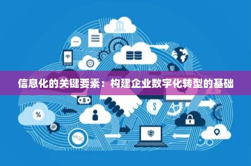 信息化的關鍵要素 信息系統集成服務如何構建企業數字化轉型的堅實基礎